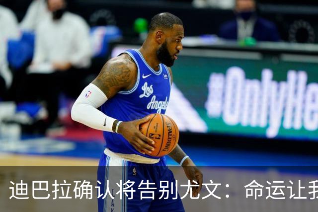 迪巴拉确认将告别尤文：命运让我走不同的道路